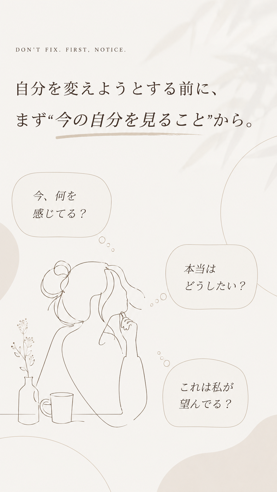 自分を変えようとする前に、まず今の自分を見ることから。今何を感じてる? 本当はどうしたい? これは私が望んでる?
